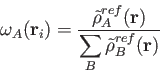 \begin{displaymath}
\omega_A({\bf r}_i) = { {\tilde{\rho}}_A^{ref}({\bf r}) \over
{ \displaystyle{\sum_B {\tilde{\rho}}_B^{ref}({\bf r})}}}%
\end{displaymath}